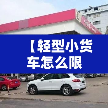 【轻型小货车怎么限行的,轻型货车进入限行路段怎么处罚】