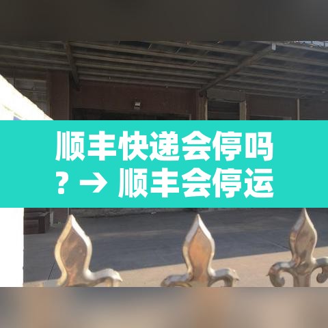 顺丰快递会停吗? → 顺丰会停运吗?