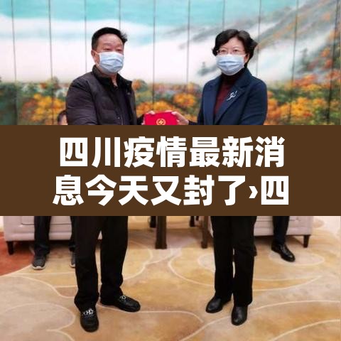 四川疫情最新消息今天又封了›四川疫情最新消息封城2021