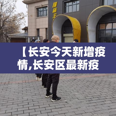 【长安今天新增疫情,长安区最新疫情通报】