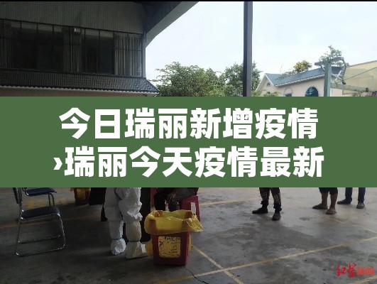 今日瑞丽新增疫情›瑞丽今天疫情最新消息确诊人数 今日瑞丽新增疫情›瑞丽今天疫情最新消息确诊人数