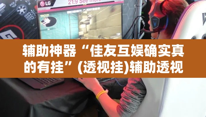 辅助神器“佳友互娱确实真的有挂	”(透视挂)辅助透视教程