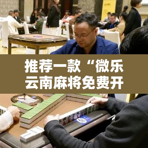 推荐一款“微乐云南麻将免费开挂手机版”开挂辅助脚本+详细开挂安装教程
