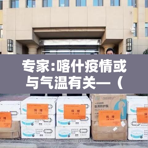 专家:喀什疫情或与气温有关—（喀什疫情有没有扩散）