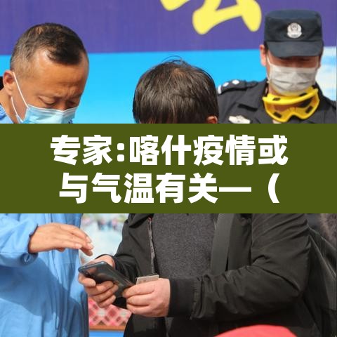 专家:喀什疫情或与气温有关—（喀什疫情有没有扩散）