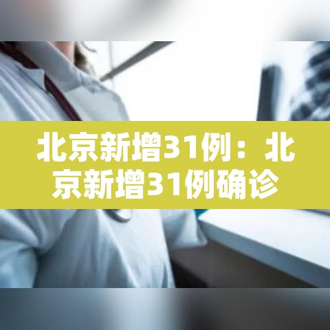 北京新增31例：北京新增31例确诊病例详情