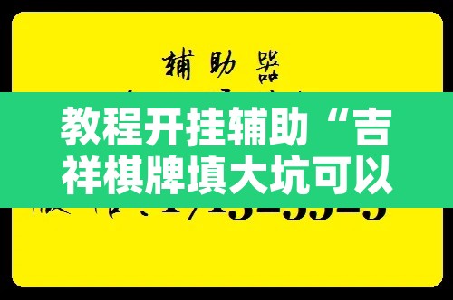 教程开挂辅助“吉祥棋牌填大坑可以下挂吗”开挂辅助脚本+详细开挂安装教程