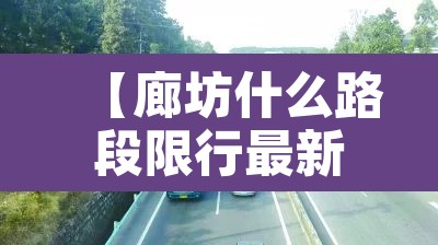 【廊坊什么路段限行最新,廊坊什么路段限行最新政策】 【廊坊什么路段限行最新,廊坊什么路段限行最新政策】