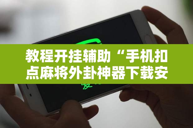 教程开挂辅助“手机扣点麻将外卦神器下载安装”附辅助神器开挂脚本详细步骤
