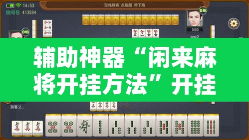 辅助神器“闲来麻将开挂方法	”开挂辅助脚本+详细开挂安装教程