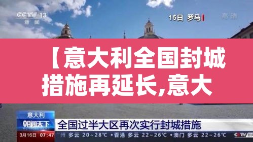 【意大利全国封城措施再延长,意大利再次延长封城】