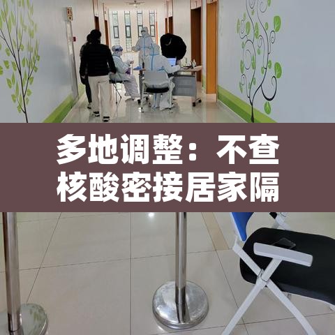 多地调整：不查核酸密接居家隔离：密接隔离21天后没居家隔离条件的咋解决