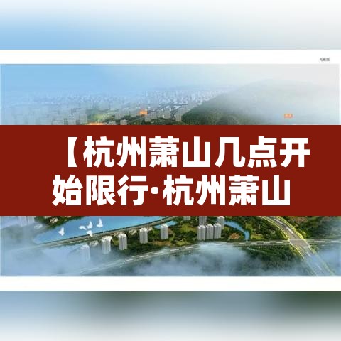 【杭州萧山几点开始限行·杭州萧山几点钟限行】 【杭州萧山几点开始限行·杭州萧山几点钟限行】