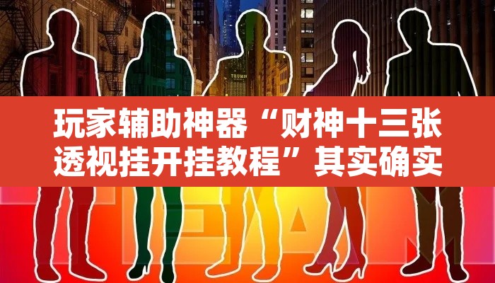 玩家辅助神器“财神十三张透视挂开挂教程	”其实确实有挂
