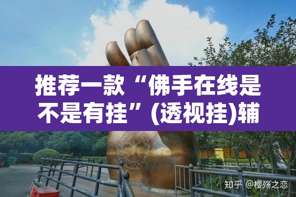 推荐一款“佛手在线是不是有挂	”(透视挂)辅助透视教程