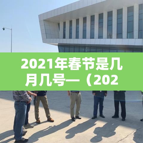 2021年春节是几月几号—(2021年春节是几月几日日) 2021年春节是几月几号—(2021年春节是几月几日日)