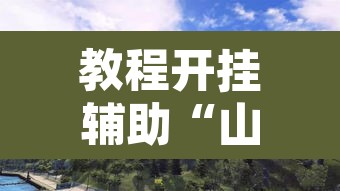教程开挂辅助“山水众娱有没有辅助挂”其实确实有挂