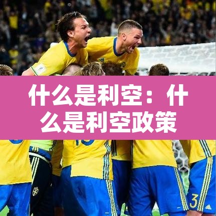 什么是利空:什么是利空政策 什么是利空:什么是利空政策