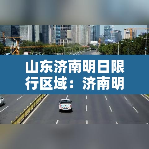 山东济南明日限行区域：济南明天限行尾号几