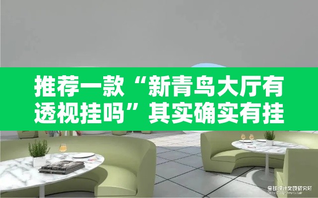 推荐一款“新青鸟大厅有透视挂吗”其实确实有挂