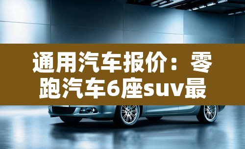 通用汽车报价：零跑汽车6座suv最新款