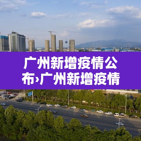 广州新增疫情公布›广州新增疫情病例 广州新增疫情公布›广州新增疫情病例