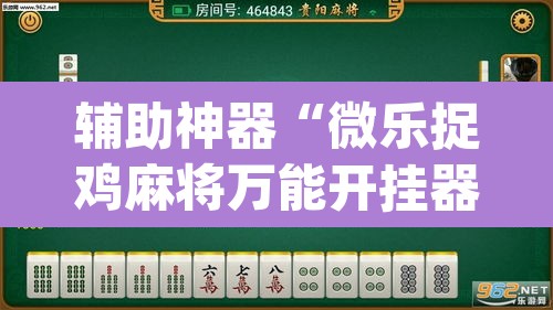 辅助神器“微乐捉鸡麻将万能开挂器”(透视挂)辅助透视教程