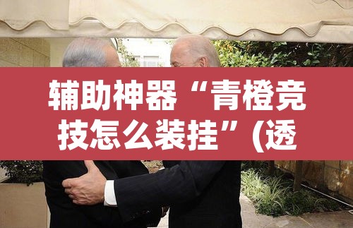 辅助神器“青橙竞技怎么装挂”(透视挂)辅助透视教程