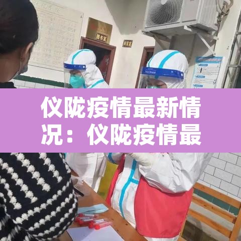 仪陇疫情最新情况:仪陇疫情最新情况通报 仪陇疫情最新情况:仪陇疫情最新情况通报