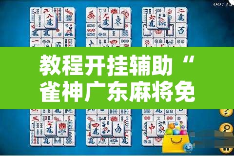 教程开挂辅助“雀神广东麻将免费开挂器下载”开挂辅助脚本+详细开挂安装教程