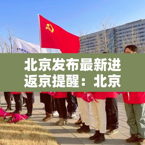 北京发布最新进返京提醒：北京最新返京人员要求