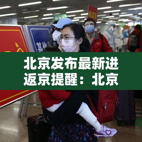 北京发布最新进返京提醒：北京最新返京人员要求