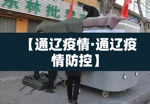 【通辽疫情·通辽疫情防控】