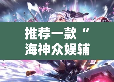 推荐一款“海神众娱辅助器”(透视)其实确实有挂