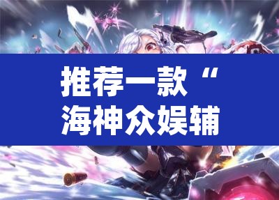 推荐一款“海神众娱辅助器”(透视)其实确实有挂