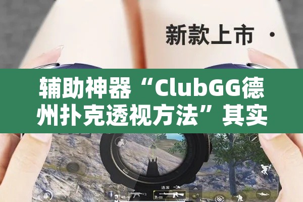 辅助神器“ClubGG德州扑克透视方法”其实确实有挂
