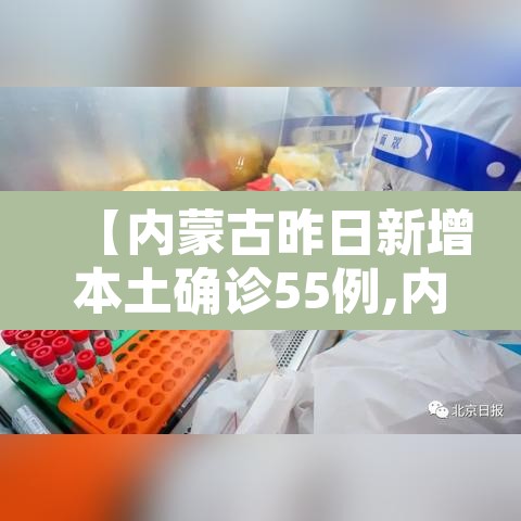【内蒙古昨日新增本土确诊55例,内蒙古新增本土确诊病例2例】