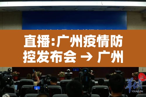 直播:广州疫情防控发布会 → 广州 防控发布会