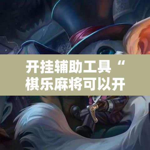 开挂辅助工具“棋乐麻将可以开挂吗”(透视挂)辅助透视教程