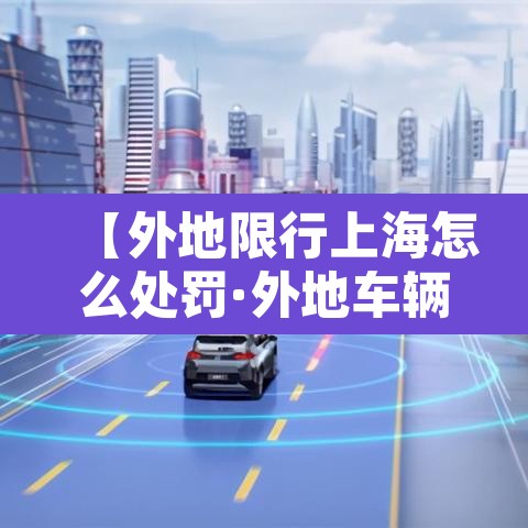 【外地限行上海怎么处罚·外地车辆在上海限行时间行驶怎么扣分】 【外地限行上海怎么处罚·外地车辆在上海限行时间行驶怎么扣分】