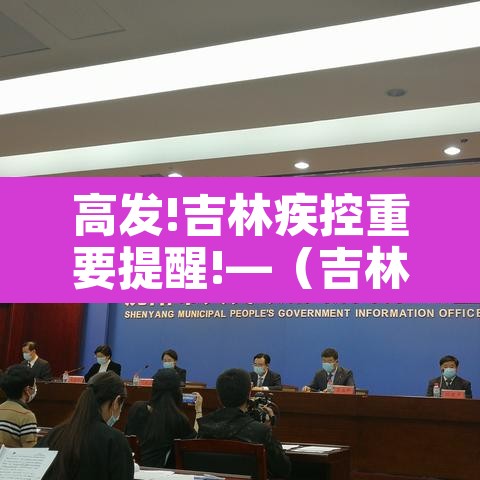 高发!吉林疾控重要提醒!—（吉林最新防控通知）