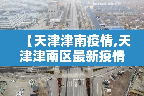 【天津津南疫情,天津津南区最新疫情】