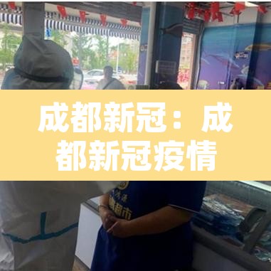 成都新冠：成都新冠疫情开始和结束时间