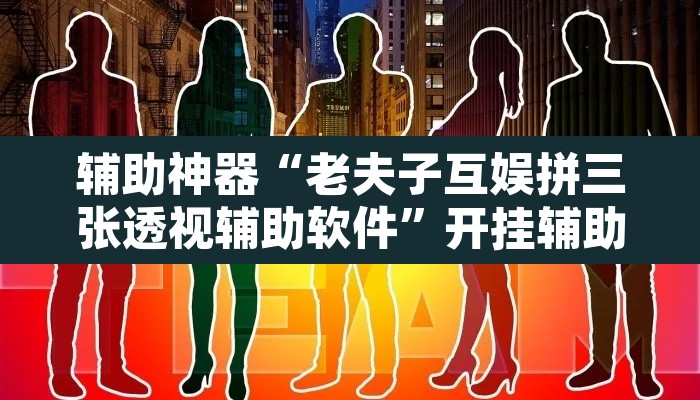 辅助神器“老夫子互娱拼三张透视辅助软件”开挂辅助脚本+详细开挂安装教程