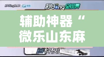 辅助神器“微乐山东麻将免费挂”开挂辅助脚本+详细开挂安装教程