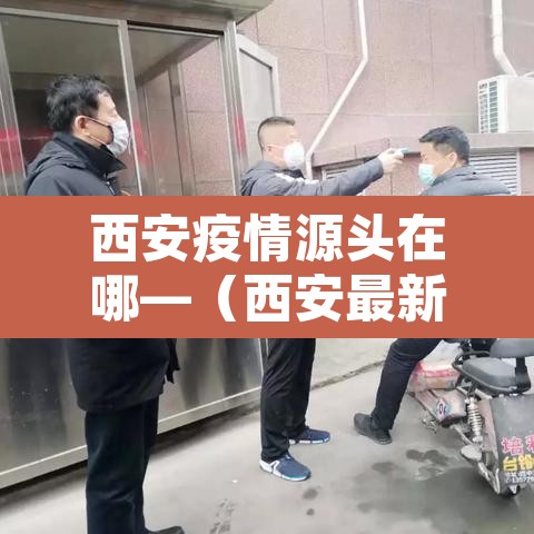 西安疫情源头在哪—（西安最新疫情源头）