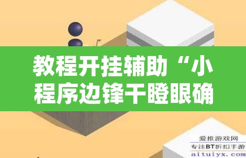 教程开挂辅助“小程序边锋干瞪眼确实真的有挂”(透视)其实确实有挂