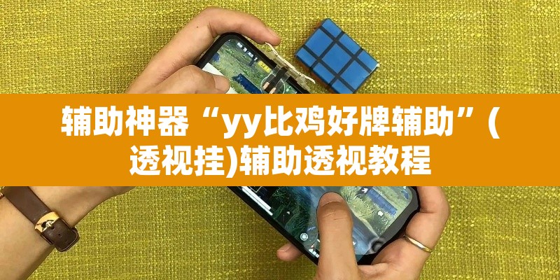辅助神器“yy比鸡好牌辅助	”(透视挂)辅助透视教程