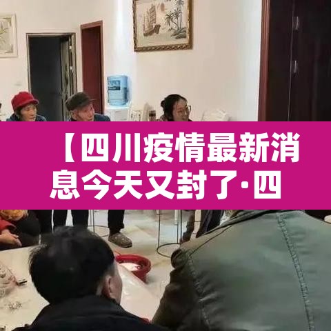 【四川疫情最新消息今天又封了·四川疫情最新消息严重吗】