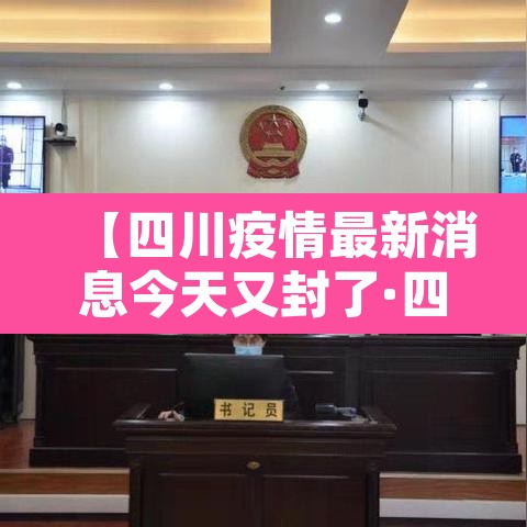 【四川疫情最新消息今天又封了·四川疫情最新消息严重吗】